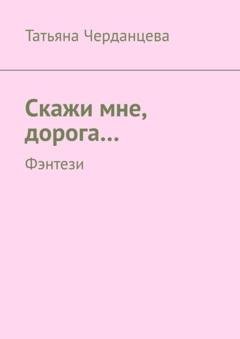 Обложка книги «Скажи мне, дорога… Фэнтези» — Татьяна Владимировна Черданцева