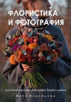 Обложка книги «Флористика и фотография» — Катя Воробьёва