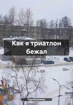 Обложка книги «Как я триатлон бежал» — Сергей Петрович Екимов