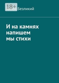 Обложка книги «И на камнях напишем мы стихи» — Антон Безликий
