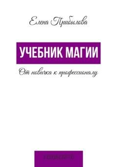 Обложка книги «Учебник Магии. От новичка к профессионалу» — Елена Михайловна Прибылова