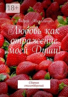Обложка книги «Любовь как отражение моей Души! Сборник стихотворений» — Андрей Михальчук