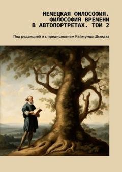 Обложка книги «Немецкая философия. Философия времени в автопортретах. Том 2. Под редакцией и с предисловием Раймунда Шмидта» — Валерий Алексеевич Антонов