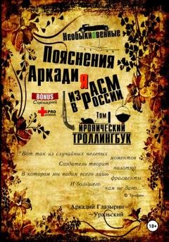 Обложка книги ««Необыкновенные пояснения Аркадия из АСМ в России». Том 1» — Аркадий Глазырин-Уральский