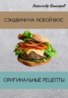 Обложка книги «Сэндвичи на любой вкус. Оригинальные рецепты» — Александр Кошкарев