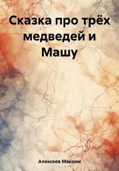 Обложка книги «Сказка про трёх медведей и Машу» — Максим Сергеевич Алексеев
