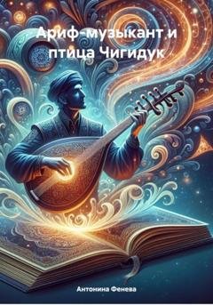 Обложка книги «Ариф-музыкант и птица Чигидук» — Антонина Григорьевна Фенева