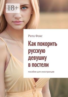 Обложка книги «Как покорить русскую девушку в постели. Пособие для иностранцев» — Рита Фокс