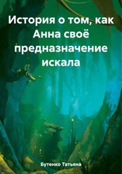 Обложка книги «История о том, как Анна своё предназначение искала» — Татьяна Бутенко