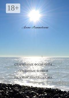 Обложка книги «Старинные фолианты… Огненные кошки… Недописанная сказка…» — Алена Романовская