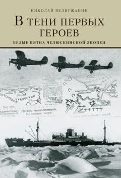 Обложка книги «В тени первых Героев. Белые пятна челюскинской эпопеи» — Николай Велигжанин