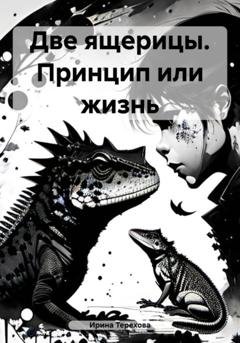Обложка книги «Две ящерицы. Принцип или жизнь» — Ирина Терехова