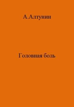 Обложка книги «Головная боль» — Александр Иванович Алтунин