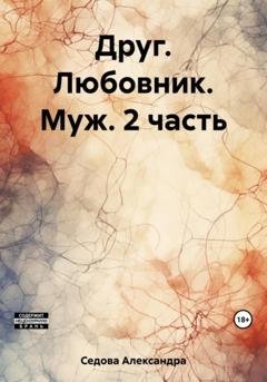 Обложка книги «Друг. Любовник. Муж. 2 часть» — Александра Сергеевна Седова