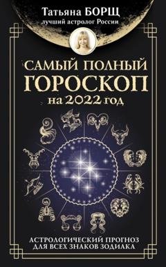 Обложка книги «Самый полный гороскоп на 2022 год. Астрологический прогноз для всех знаков Зодиака» — Татьяна Борщ