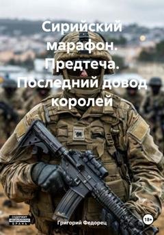 Обложка книги «Сирийский марафон. Предтеча. Последний довод королей» — Григорий Федорец