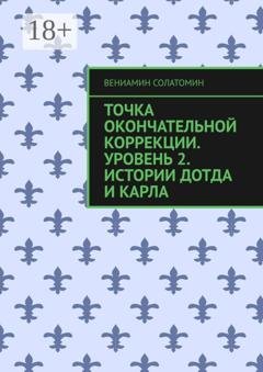 Обложка книги «Точка окончательной коррекции. Уровень 2. Истории Дотда и Карла» — Вениамин Солатомин