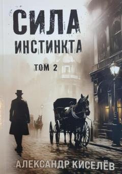 Обложка книги «Сила инстинкта. Том 2» — Александр Георгиевич Киселев
