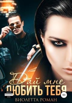 Обложка книги «Дай мне любить тебя» — Виолетта Роман