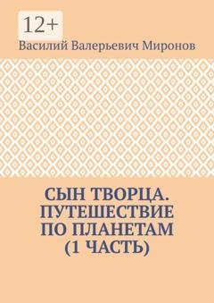 Обложка книги «Сын творца. Путешествие по планетам (1-я часть)» — Василий Валерьевич Миронов