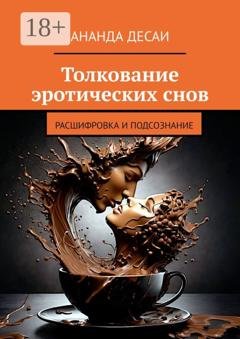Обложка книги «Толкование эротических снов. Расшифровка и подсознание» — Ананда Десаи