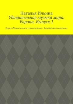 Обложка книги «Удивительная музыка мира. Европа. Выпуск 1. Серия «Удивительное страноведение. Калейдоскоп вопросов»» — Наталья Ильина