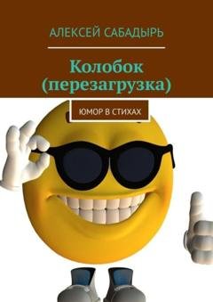 Обложка книги «Колобок (перезагрузка). Юмор в стихах» — Алексей Сабадырь