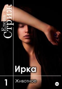 Обложка книги «Ирка. Часть 1. Животное» — Елена Стриж