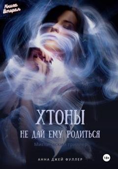 Обложка книги «Хтоны Книга Вторая Не дай ему родиться» — Анна Джей Фуллер