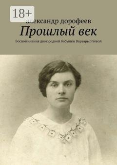 Обложка книги «Прошлый век. Воспоминания двоюродной бабушки Варвары Раевой» — александр дорофеев