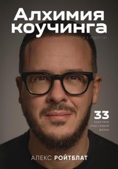 Обложка книги «Алхимия коучинга: 33 практики счастливой жизни» — Алекс Ройтблат