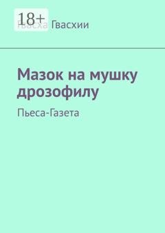 Обложка книги «Мазок на мушку дрозофилу. Пьеса-газета» — Гвасха Гвасхии