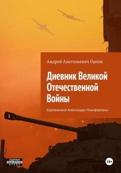 Обложка книги «Дневник Великой Отечественной Войны Боровиковой Александры Никифоровны» — Андрей Анатольевич Орлов