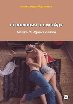 Обложка книги «Революция по Фрейду. Часть 1. Культ секса» — Александр Евгеньевич Мартынов