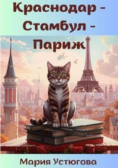 Обложка книги «Краснодар – Стамбул – Париж» — Мария Владимировна Устюгова