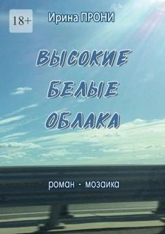 Обложка книги «Высокие белые облака. Роман-мозаика» — Ирина Прони