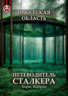Обложка книги «Иркутская область. Путеводитель сталкера» — Борис Шабрин
