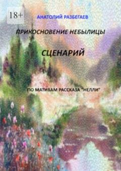 Обложка книги «Прикосновение небылицы. Сценарий» — Анатолий Разбегаев