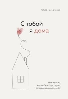 Обложка книги «С тобой я дома. Книга о том, как любить друг друга, оставаясь верными себе» — Ольга Примаченко
