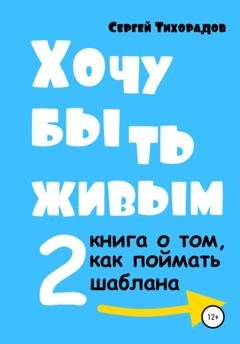 Обложка книги «Хочу быть живым 2» — Сергей Николаевич Тихорадов