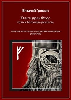Обложка книги «Книга руны Феху: Путь к большим деньгам. Значения, толкование и магическое применение руны Феху» — Виталий Юрьевич Гришин