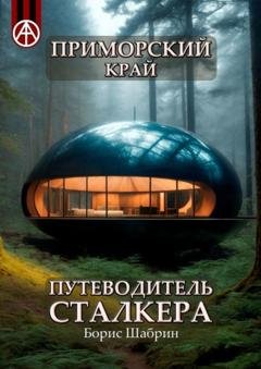 Обложка книги «Приморский край. Путеводитель сталкера» — Борис Шабрин