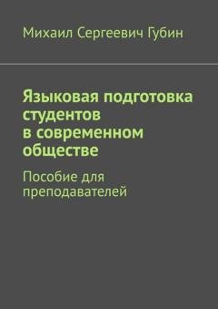 Обложка книги «Языковая подготовка студентов в современном обществе. Пособие для преподавателей» — Михаил Сергеевич Губин