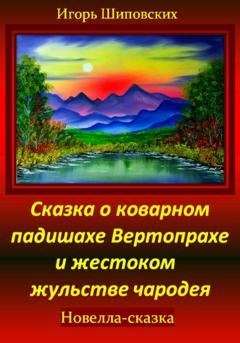 Обложка книги «Сказка о коварном падишахе Вертопрахе и жестоком жульстве чародея» — Игорь Дасиевич Шиповских