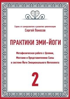 Обложка книги «Практики Эми-йоги – 2. Метафизическая работа с Целями, Местами и Представителями Силы в системе Йоги Эмоционального Интеллекта» — Сергей Валентинович Поносов