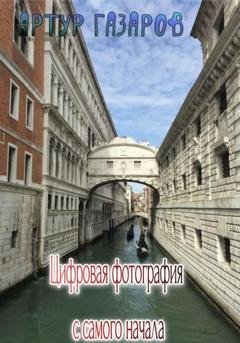 Обложка книги «Цифровая фотография с самого начала» — Артур Юрьевич Газаров