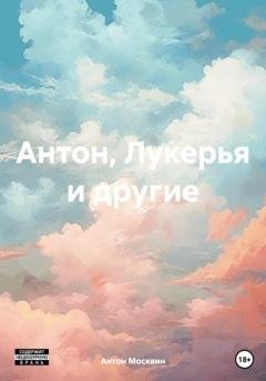 Обложка книги «Антон, Лукерья и другие» — Антон Сергеевич Москвин