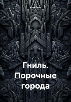 Обложка книги «Гниль. Порочные города» — Илья Гирс