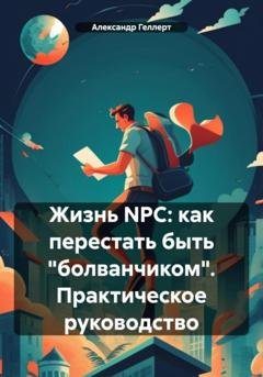 Обложка книги «Жизнь NPC: как перестать быть «болванчиком». Практическое руководство» — Александр Геллерт