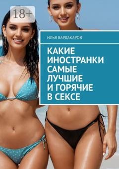 Обложка книги «Какие иностранки самые лучшие и горячие в сексе» — Илья Вардакаров